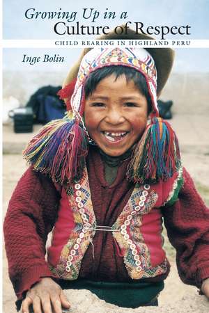 Growing Up in a Culture of Respect: Child Rearing in Highland Peru de Inge Bolin