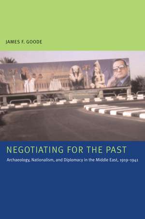 Negotiating for the Past: Archaeology, Nationalism, and Diplomacy in the Middle East, 1919-1941 de James F. Goode