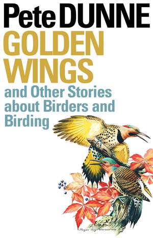 Golden Wings and Other Stories about Birders and Birding de Pete Dunne