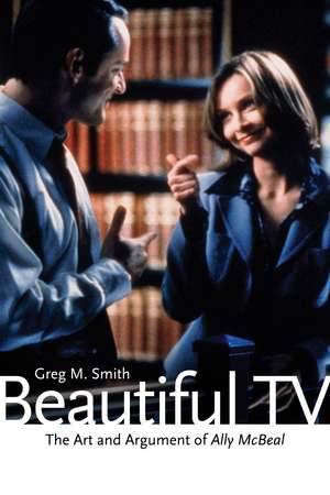 Beautiful TV: The Art and Argument of Ally McBeal de Greg M. Smith