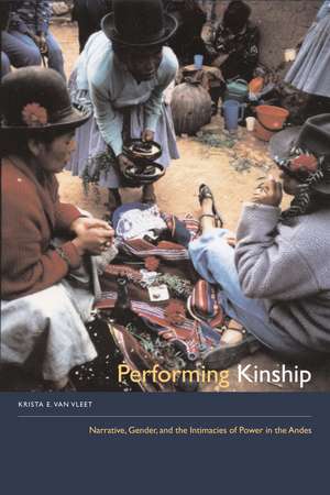 Performing Kinship: Narrative, Gender, and the Intimacies of Power in the Andes de Krista E. Van Vleet