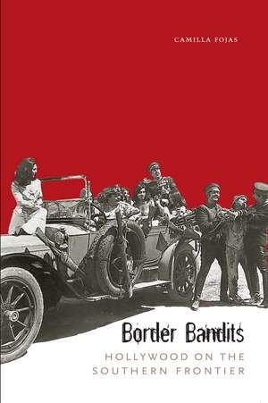 Border Bandits: Hollywood on the Southern Frontier de Camilla Fojas