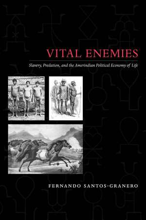 Vital Enemies: Slavery, Predation, and the Amerindian Political Economy of Life de Fernando Santos-Granero