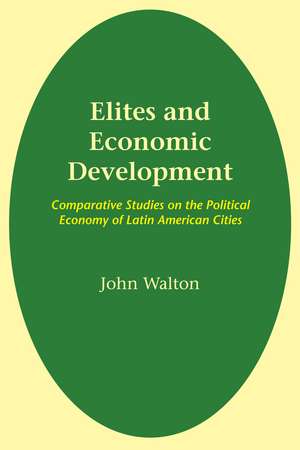 Elites and Economic Development: Comparative Studies on the Political Economy of Latin American Cities de John Walton