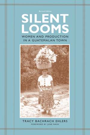 Silent Looms: Women and Production in a Guatemalan Town de Tracy Bachrach Ehlers