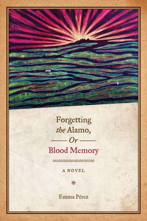 Forgetting the Alamo, Or, Blood Memory: A Novel de Emma Pérez