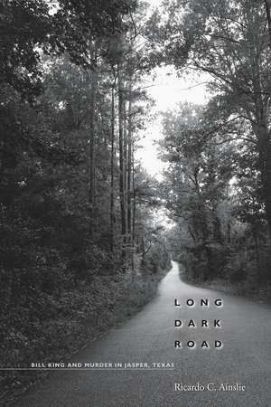 Long Dark Road: Bill King and Murder in Jasper, Texas de Ricardo C. Ainslie