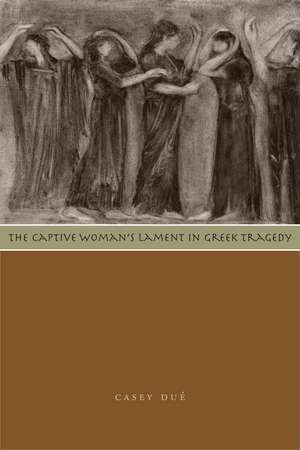 The Captive Woman's Lament in Greek Tragedy de Casey Dué