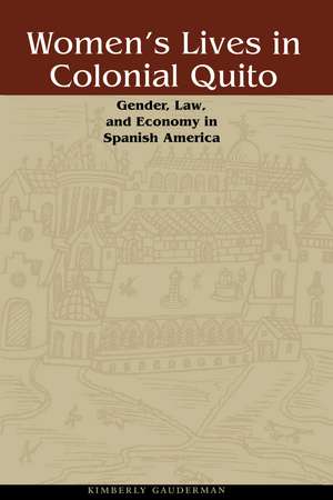 Women's Lives in Colonial Quito: Gender, Law, and Economy in Spanish America de Kimberly Gauderman