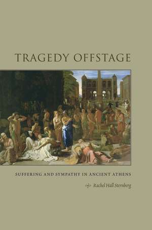 Tragedy Offstage: Suffering and Sympathy in Ancient Athens de Rachel Hall Sternberg