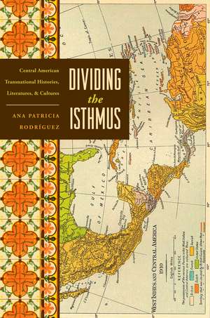 Dividing the Isthmus: Central American Transnational Histories, Literatures, and Cultures de Ana Patricia Rodríguez