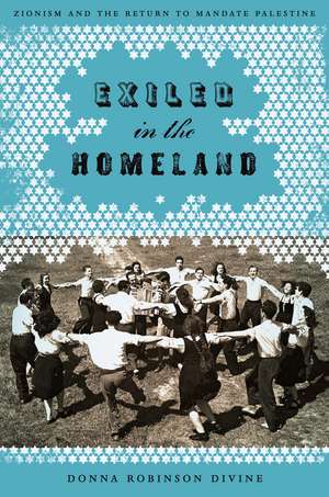 Exiled in the Homeland: Zionism and the Return to Mandate Palestine de Donna Robinson Divine