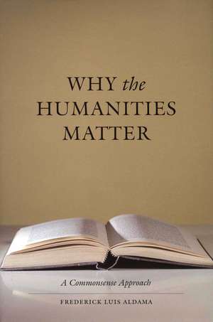 Why the Humanities Matter: A Commonsense Approach de Frederick Luis Aldama