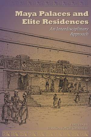 Maya Palaces and Elite Residences: An Interdisciplinary Approach de Jessica Joyce Christie