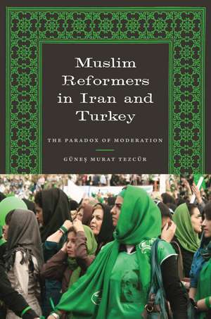 Muslim Reformers in Iran and Turkey: The Paradox of Moderation de Günes Murat Tezcür