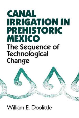 Canal Irrigation in Prehistoric Mexico: The Sequence of Technological Change de William E. Doolittle