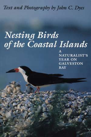 Nesting Birds of the Coastal Islands: A Naturalist's Year on Galveston Bay de John C. Dyes