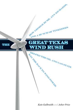 The Great Texas Wind Rush: How George Bush, Ann Richards, and a Bunch of Tinkerers Helped the Oil and Gas State Win the Race to Wind Power de Kate Galbraith