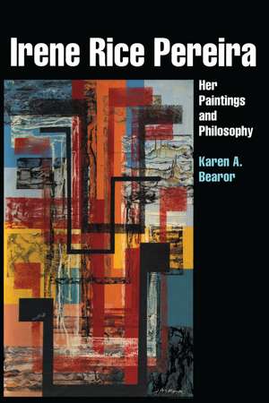 Irene Rice Pereira: Her Paintings and Philosophy de Karen A. Bearor