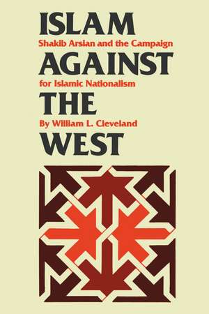 Islam against the West: Shakib Arslan and the Campaign for Islamic Nationalism de William L. Cleveland