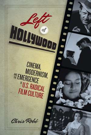 Left of Hollywood: Cinema, Modernism, and the Emergence of U.S. Radical Film Culture de Chris Robé