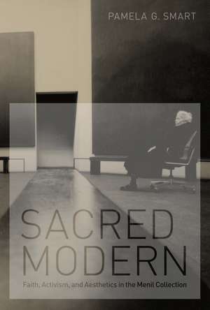 Sacred Modern: Faith, Activism, and Aesthetics in the Menil Collection de Pamela G. Smart