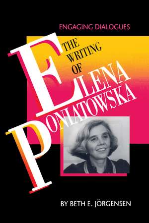 The Writing of Elena Poniatowska: Engaging Dialogues de Beth E. Jörgensen