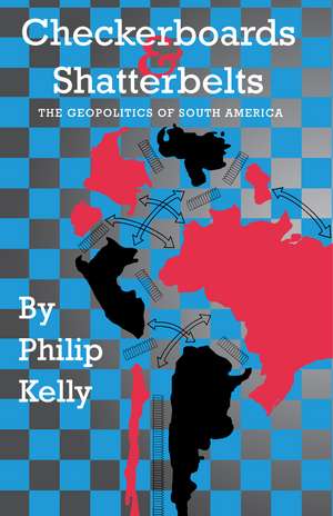 Checkerboards and Shatterbelts: The Geopolitics of South America de Philip Kelly