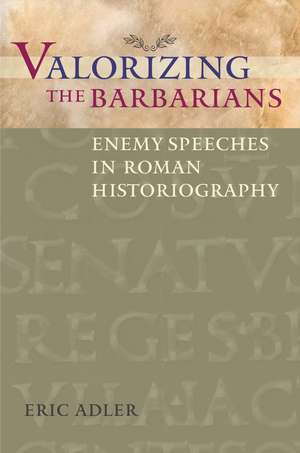 Valorizing the Barbarians: Enemy Speeches in Roman Historiography de Eric Adler