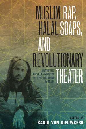 Muslim Rap, Halal Soaps, and Revolutionary Theater: Artistic Developments in the Muslim World de Karin van Nieuwkerk