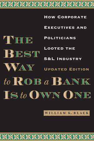 The Best Way to Rob a Bank is to Own One: How Corporate Executives and Politicians Looted the S&L Industry de William K. Black