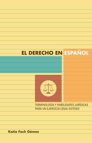 El derecho en español: terminología y habilidades jurídicas para un ejercicio legal exitoso de Katia Fach Gómez