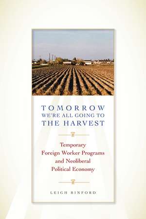 Tomorrow We're All Going to the Harvest: Temporary Foreign Worker Programs and Neoliberal Political Economy de Leigh Binford