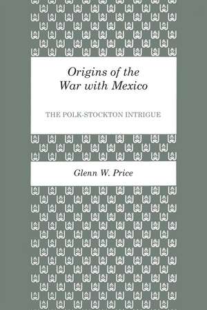 Origins of the War with Mexico: The Polk-Stockton Intrigue de Glenn W. Price