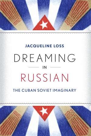 Dreaming in Russian: The Cuban Soviet Imaginary de Jacqueline Loss