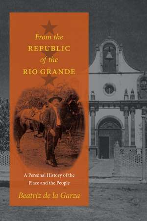 From the Republic of the Rio Grande: A Personal History of the Place and the People de Beatriz de la Garza