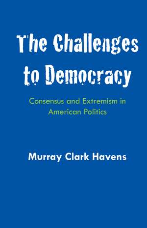 The Challenges to Democracy: Consensus and Extremism in American Politics de Murray Clark Havens