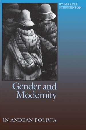 Gender and Modernity in Andean Bolivia de Marcia Stephenson