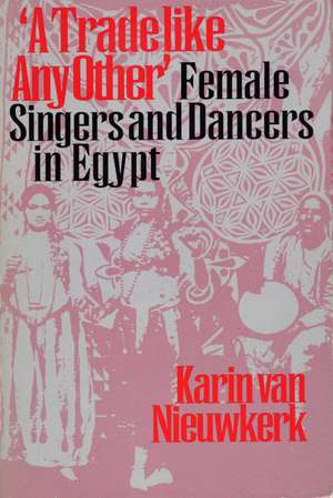 A Trade like Any Other: Female Singers and Dancers in Egypt de Karin van Nieuwkerk