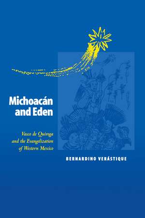 Michoacán and Eden: Vasco de Quiroga and the Evangelization of Western Mexico de Bernardino Verástique