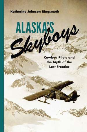 Alaska`s Skyboys – Cowboy Pilots and the Myth of the Last Frontier de Katherine Johns Ringsmuth