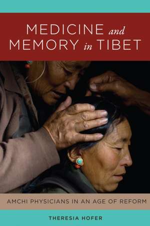 Medicine and Memory in Tibet – Amchi Physicians in an Age of Reform de Theresia Hofer