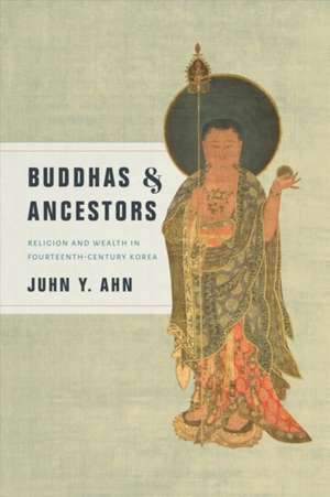 Buddhas and Ancestors – Religion and Wealth in Fourteenth–Century Korea de Juhn Y. Ahn