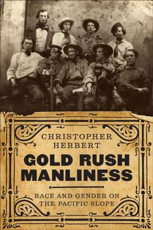 Gold Rush Manliness – Race and Gender on the Pacific Slope de Christopher Herbert