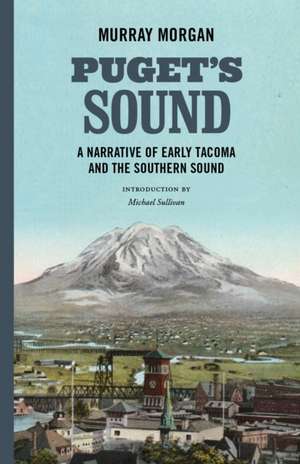 Puget`s Sound – A Narrative of Early Tacoma and the Southern Sound de Murray Morgan