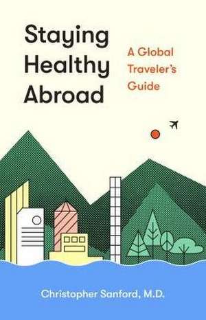 Staying Healthy Abroad – A Global Traveler`s Guide de M.d. Sanford