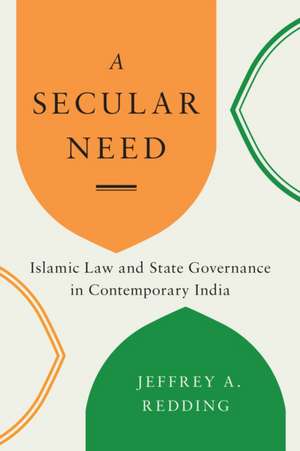 A Secular Need – Islamic Law and State Governance in Contemporary India de Jeffrey A. Redding