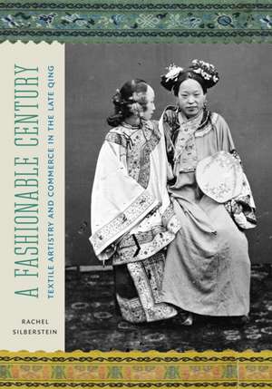 A Fashionable Century – Textile Artistry and Commerce in the Late Qing de Rachel Silberstein