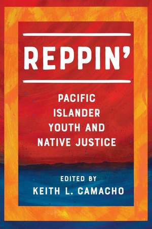 Reppin` – Pacific Islander Youth and Native Justice de Keith L. Camacho