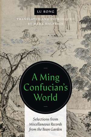 A Ming Confucian′s World – Selections from Miscellaneous Records from the Bean Garden de Lu Rong Lu Rong